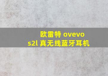 欧雷特 ovevo s2l 真无线蓝牙耳机